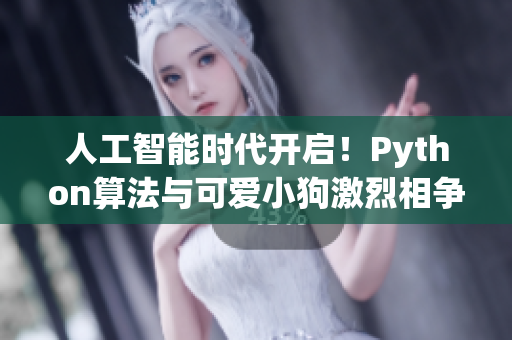 人工智能时代开启！Python算法与可爱小狗激烈相争的精彩瞬间