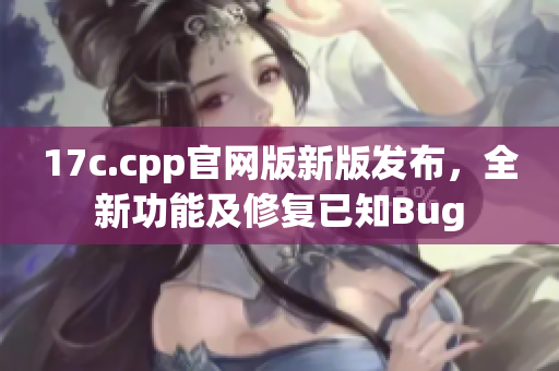 17c.cpp官网版新版发布，全新功能及修复已知Bug