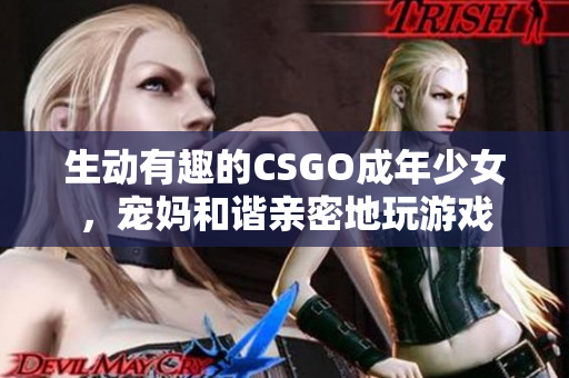 生动有趣的CSGO成年少女，宠妈和谐亲密地玩游戏