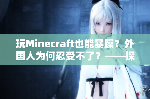 玩Minecraft也能暴躁？外国人为何忍受不了？——探究游戏成瘾风险