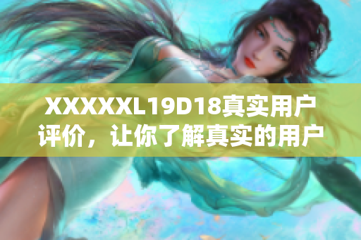 XXXXXL19D18真实用户评价，让你了解真实的用户体验