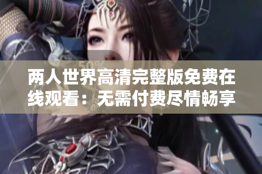 两人世界高清完整版免费在线观看：无需付费尽情畅享