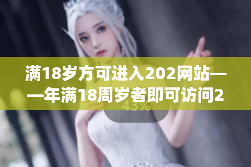 满18岁方可进入202网站——年满18周岁者即可访问2O2(1)