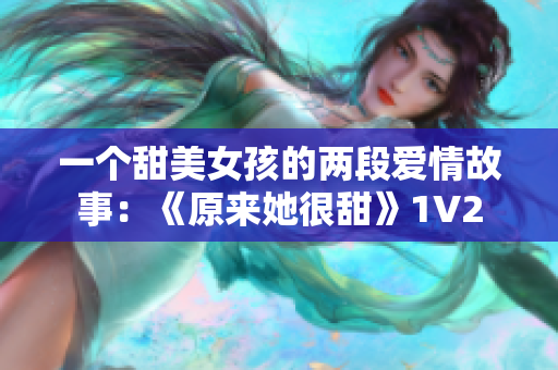 一个甜美女孩的两段爱情故事：《原来她很甜》1V2