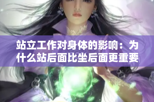 站立工作对身体的影响：为什么站后面比坐后面更重要