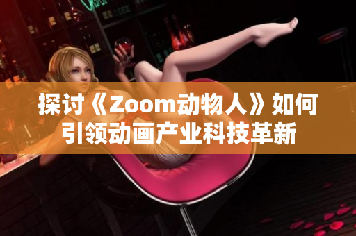 探讨《Zoom动物人》如何引领动画产业科技革新