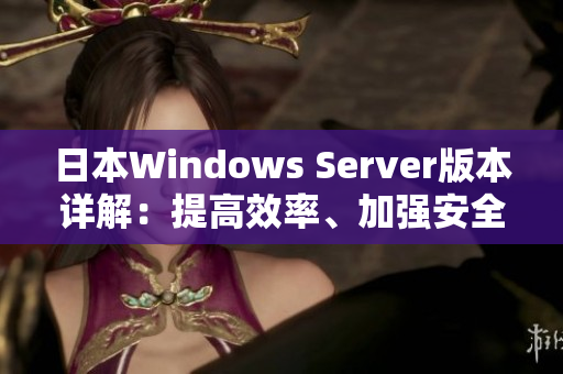 日本Windows Server版本详解：提高效率、加强安全性与可靠性