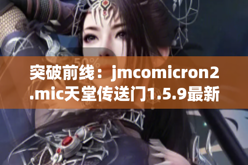 突破前线：jmcomicron2.mic天堂传送门1.5.9最新升级