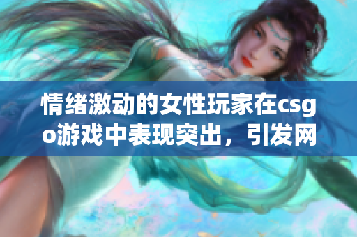 情绪激动的女性玩家在csgo游戏中表现突出，引发网友热议(1)