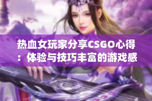 热血女玩家分享CSGO心得：体验与技巧丰富的游戏感悟(1)