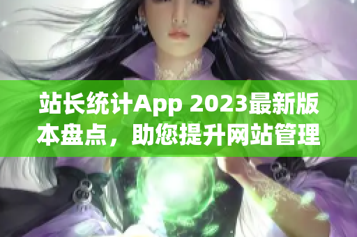 站长统计App 2023最新版本盘点，助您提升网站管理效率(1)