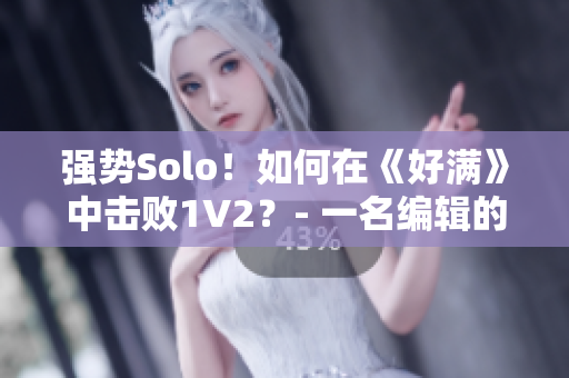 强势Solo！如何在《好满》中击败1V2？- 一名编辑的经验分享