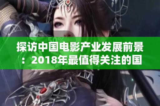 探访中国电影产业发展前景：2018年最值得关注的国语在线电影!