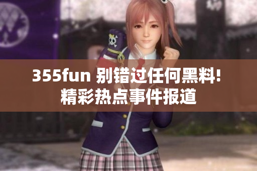 355fun 别错过任何黑料! 精彩热点事件报道