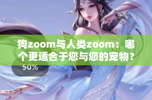 狗zoom与人类zoom：哪个更适合于您与您的宠物？