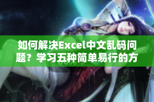 如何解决Excel中文乱码问题？学习五种简单易行的方法！