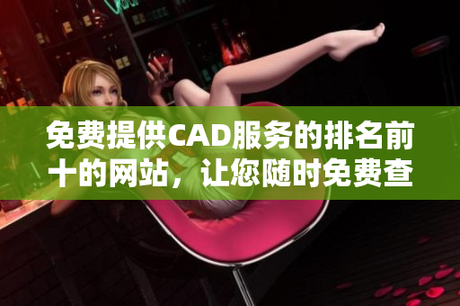 免费提供CAD服务的排名前十的网站，让您随时免费查看