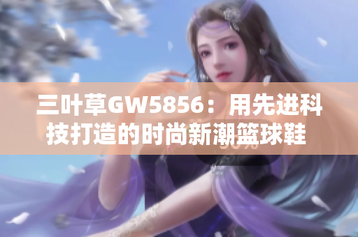 三叶草GW5856：用先进科技打造的时尚新潮篮球鞋 