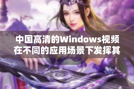 中国高清的Windows视频在不同的应用场景下发挥其优势