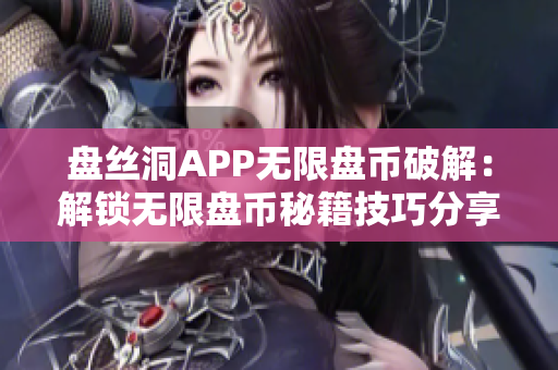 盘丝洞APP无限盘币破解：解锁无限盘币秘籍技巧分享