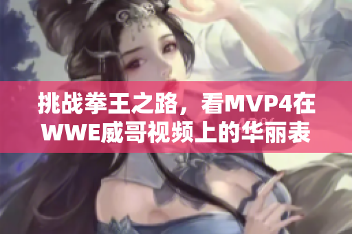 挑战拳王之路，看MVP4在WWE威哥视频上的华丽表现！