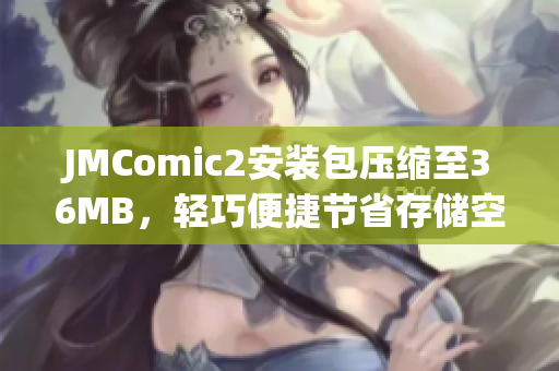 JMComic2安装包压缩至36MB，轻巧便捷节省存储空间