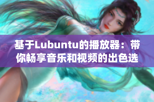 基于Lubuntu的播放器：带你畅享音乐和视频的出色选择(1)