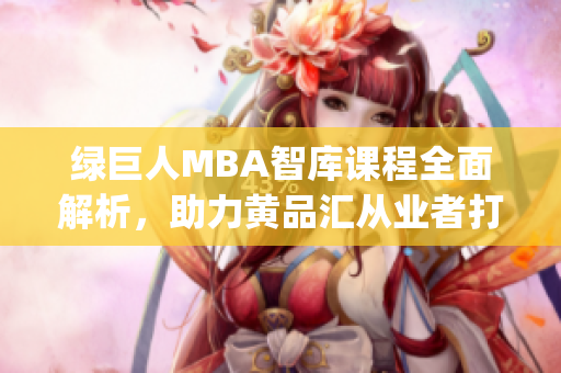 绿巨人MBA智库课程全面解析，助力黄品汇从业者打造职业新高度(1)