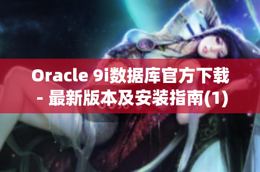 Oracle 9i数据库官方下载 - 最新版本及安装指南(1)