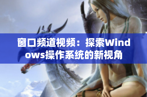 窗口频道视频：探索Windows操作系统的新视角