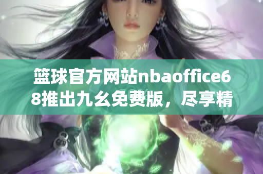 篮球官方网站nbaoffice68推出九幺免费版，尽享精彩赛事！(1)