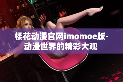 樱花动漫官网imomoe版-动漫世界的精彩大观 