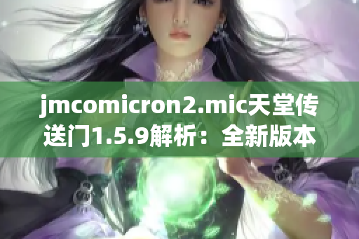 jmcomicron2.mic天堂传送门1.5.9解析：全新版本详解