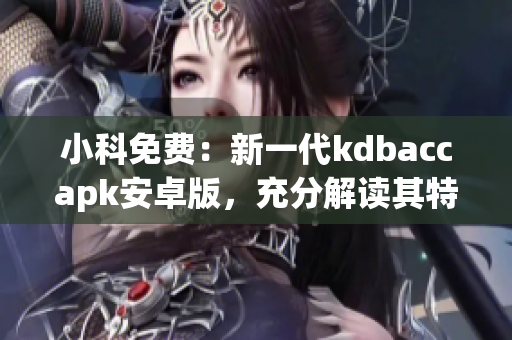 小科免费：新一代kdbaccapk安卓版，充分解读其特色优势(1)