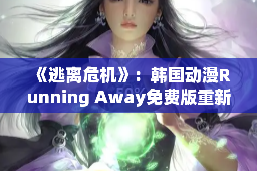 《逃离危机》：韩国动漫Running Away免费版重新上线！