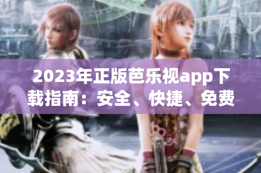 2023年正版芭乐视app下载指南：安全、快捷、免费获取正版应用