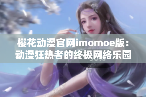 樱花动漫官网imomoe版：动漫狂热者的终极网络乐园