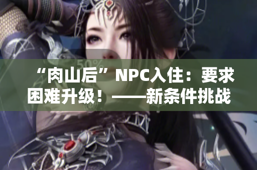 “肉山后”NPC入住：要求困难升级！——新条件挑战你的生存智慧