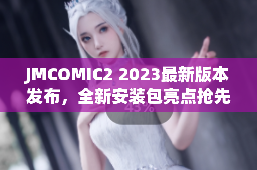 JMCOMIC2 2023最新版本发布，全新安装包亮点抢先揭秘