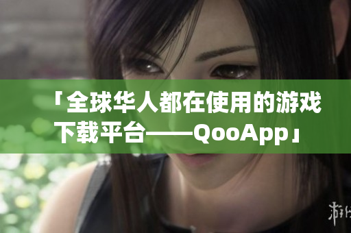 「全球华人都在使用的游戏下载平台——QooApp」