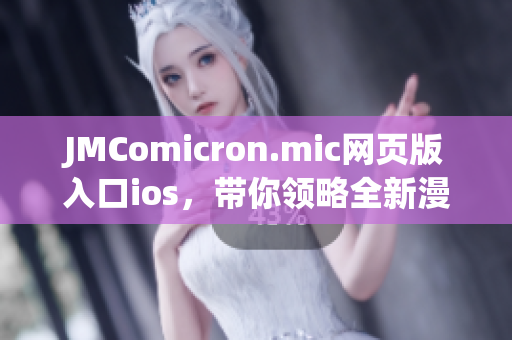 JMComicron.mic网页版入口ios，带你领略全新漫画世界(1)