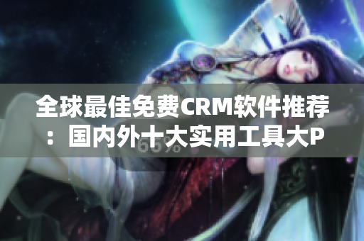 全球最佳免费CRM软件推荐：国内外十大实用工具大PK