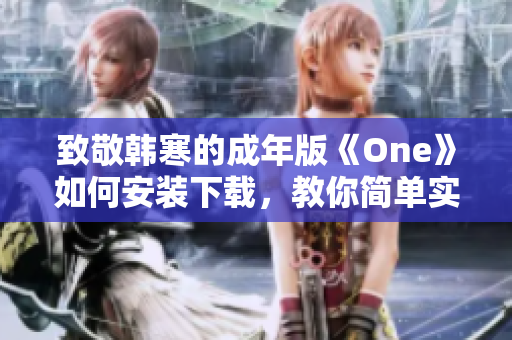 致敬韩寒的成年版《One》如何安装下载，教你简单实用方法