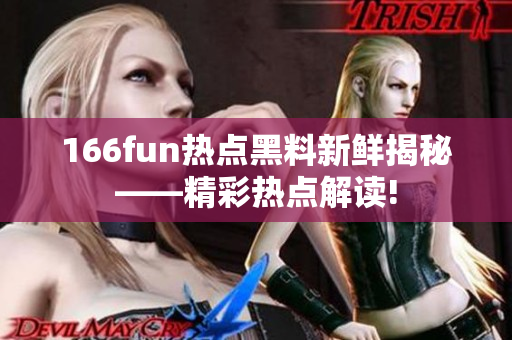 166fun热点黑料新鲜揭秘——精彩热点解读!