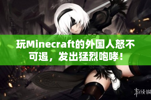 玩Minecraft的外国人怒不可遏，发出猛烈咆哮！