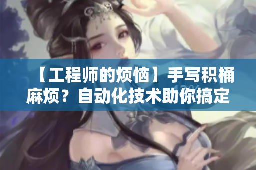 【工程师的烦恼】手写积桶麻烦？自动化技术助你搞定！