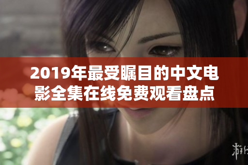 2019年最受瞩目的中文电影全集在线免费观看盘点