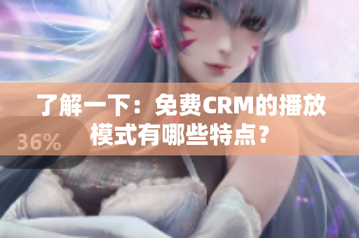 了解一下：免费CRM的播放模式有哪些特点？