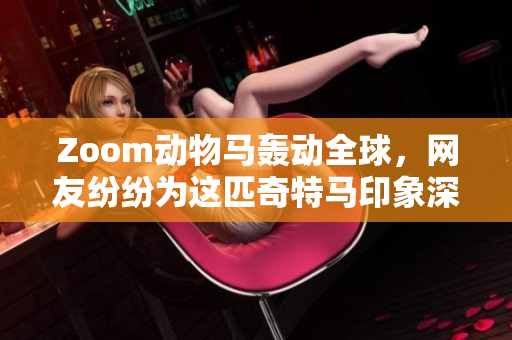 Zoom动物马轰动全球，网友纷纷为这匹奇特马印象深刻！