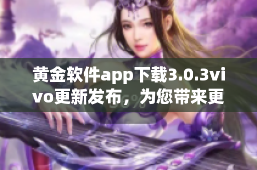 黄金软件app下载3.0.3vivo更新发布，为您带来更多功能体验(1)